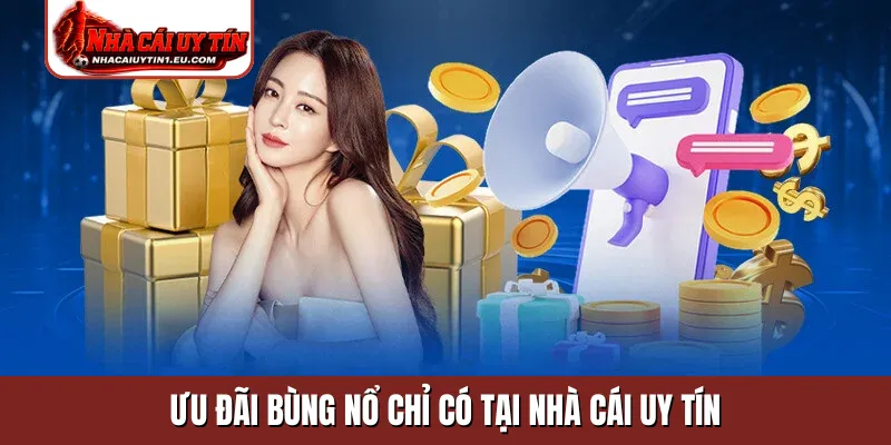 Ưu đãi bùng nổ chỉ có tại nhà cái uy tín